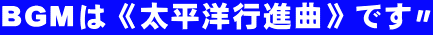 BGMは《太平洋行進曲》です〃