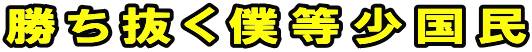 勝ち抜く僕等少国民